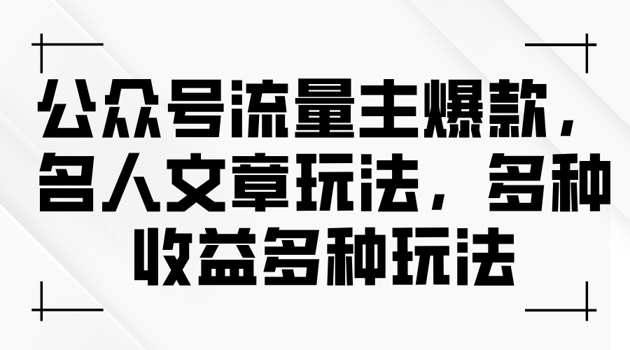 （11404期）公众号流量主爆款，名人文章玩法，多种收益多种玩法-来此网赚