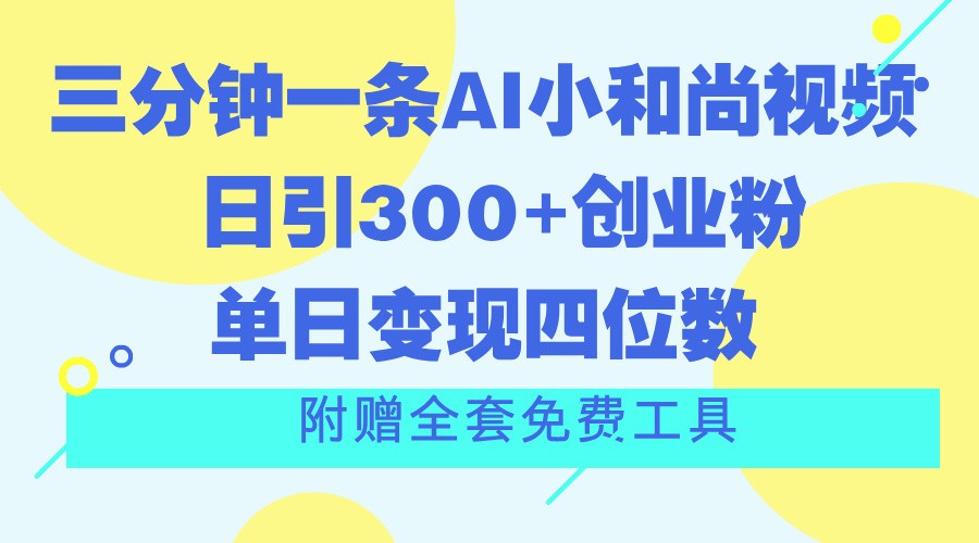 三分钟一条AI小和尚视频 ，日引300+创业粉。单日变现四位数 ，附赠全套免费工具-来此网赚