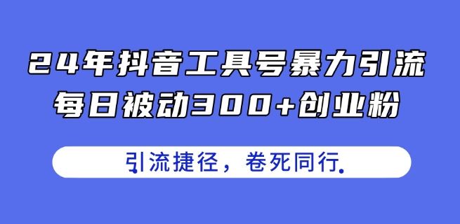 24年抖音工具号暴力引流，每日被动300+创业粉，创业粉捷径，卷死同行【揭秘】-来此网赚