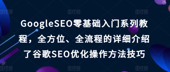 GoogleSEO零基础入门系列教程，全方位、全流程的详细介绍了谷歌SEO优化操作方法技巧-来此网赚