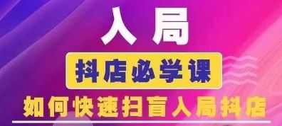 抖音商城运营课程(更新24年6月)，入局抖店必学课， 如何快速扫盲入局抖店-来此网赚