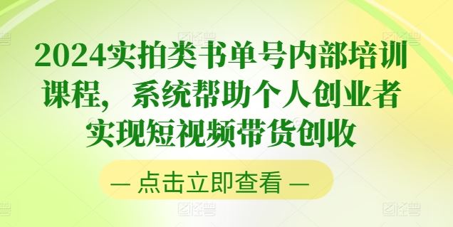 2024实拍类书单号内部培训课程，系统帮助个人创业者实现短视频带货创收-来此网赚