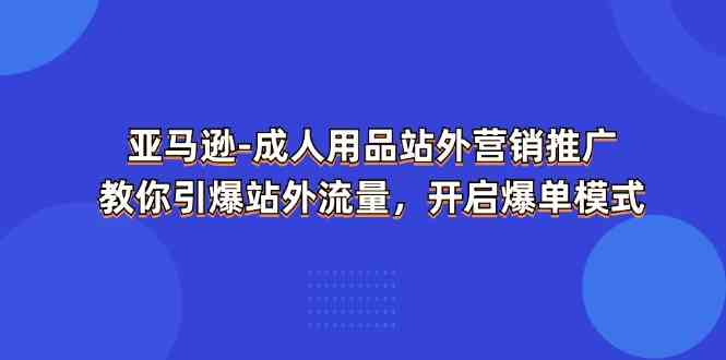 亚马逊成人用品站外营销推广，教你引爆站外流量，开启爆单模式-来此网赚