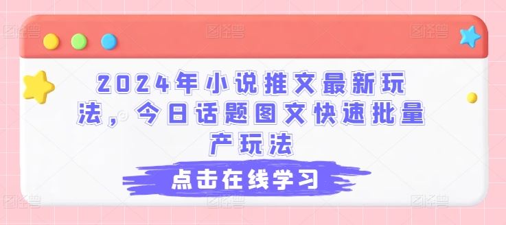 2024年小说推文最新玩法，今日话题图文快速批量产玩法-来此网赚