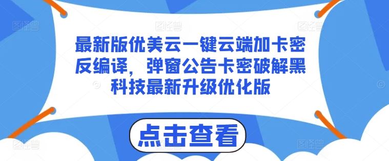 最新版优美云一键云端加卡密反编译，弹窗公告卡密破解黑科技最新升级优化版【揭秘】-来此网赚