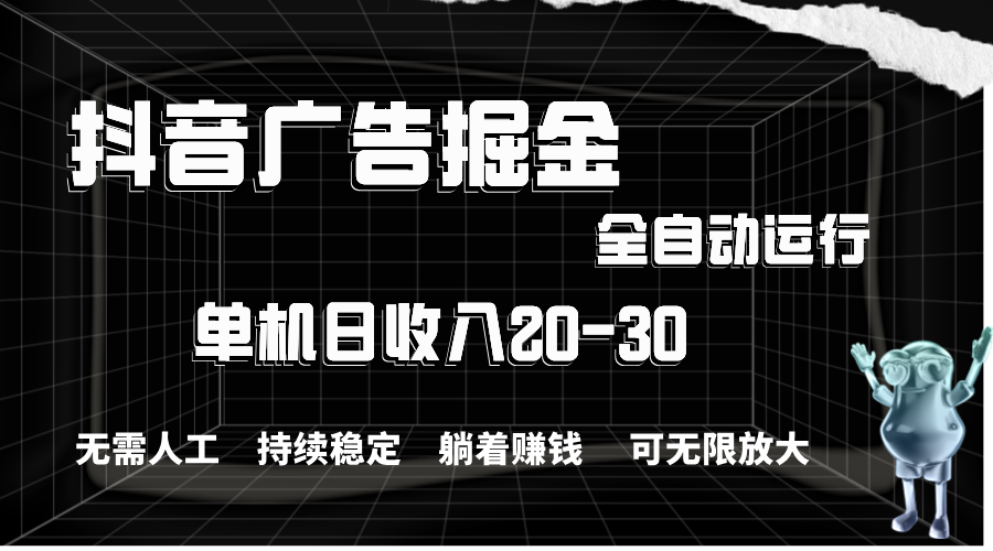 （11424期）抖音广告掘金，单机产值20-30，全程自动化操作-来此网赚