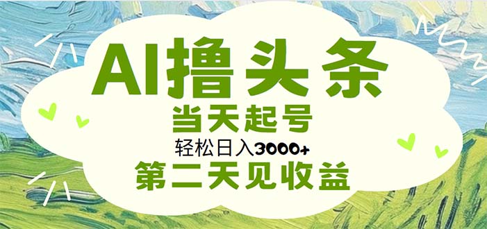 （11426期）AI撸头条，轻松日入3000+无脑操作，当天起号，第二天见收益-来此网赚