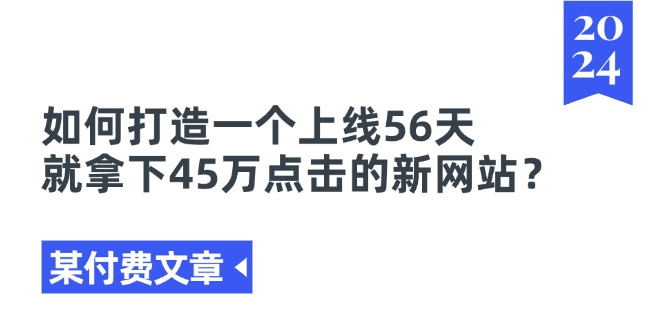 （11420期）某付费文章《如何打造一个上线56天就拿下45万点击的新网站？》-来此网赚