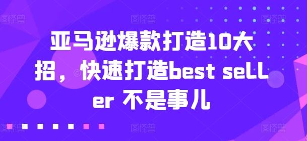 亚马逊爆款打造10大招，快速打造best seller 不是事儿-来此网赚