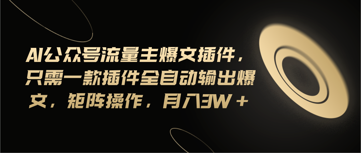 （11430期）Ai公众号流量主爆文插件，只需一款插件全自动输出爆文，矩阵操作，月入3w+-来此网赚