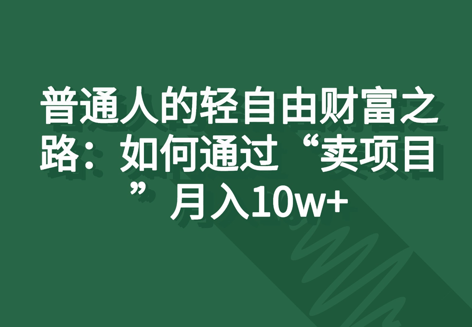 普通人的轻自由财富之路：如何通过“卖项目”月入10w+-来此网赚