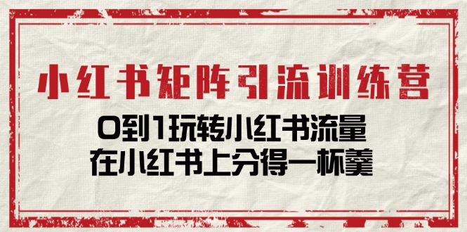 （11450期）小红书矩阵引流训练营：0到1玩转小红书流量，在小红书上分得一杯羹-14节课-来此网赚