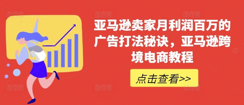 亚马逊卖家月利润百万的广告打法秘诀，亚马逊跨境电商教程-来此网赚