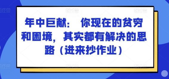 某付费文章：年中巨献： 你现在的贫穷和困境，其实都有解决的思路 (进来抄作业)-来此网赚