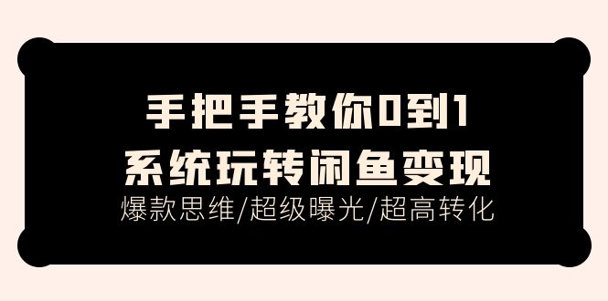 （11459期）手把手教你0到1系统玩转闲鱼变现，爆款思维/超级曝光/超高转化（15节课）-来此网赚