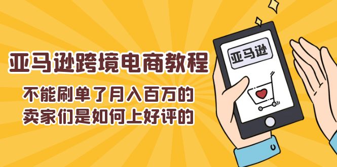 （11455期）不能s单了月入百万的卖家们是如何上好评的，亚马逊跨境电商教程-来此网赚