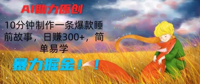 AI助力原创：10分钟制作一条爆款睡前故事，日赚300+，简单易学，暴力掘金【揭秘】-来此网赚