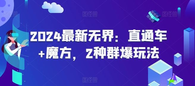 2024最新无界：直通车+魔方，2种群爆玩法-来此网赚