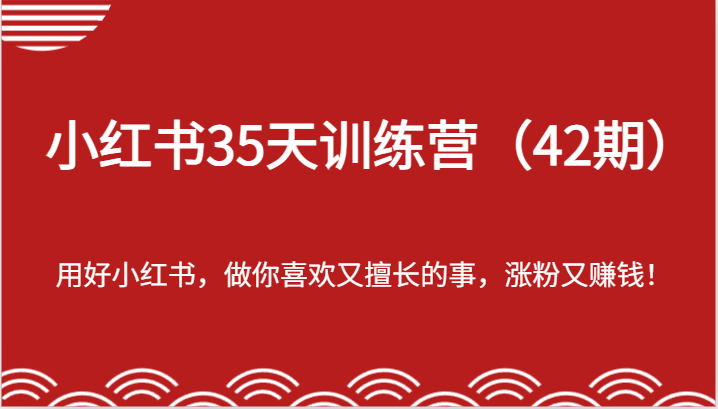 小红书35天训练营（42期）-用好小红书，做你喜欢又擅长的事，涨粉又赚钱！-来此网赚