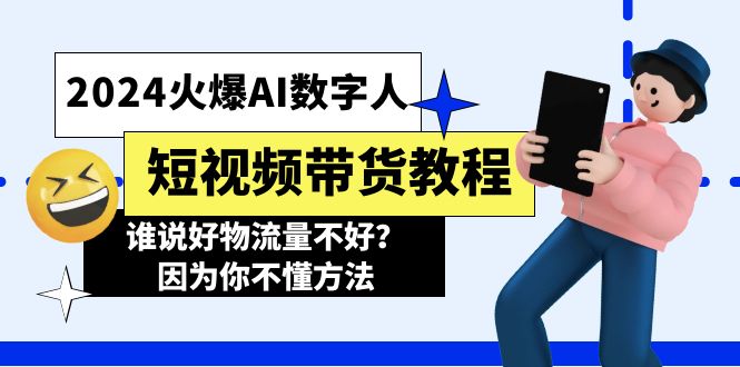 （11480期）2024火爆AI数字人短视频带货教程，谁说好物流量不好？因为你不懂方法-来此网赚