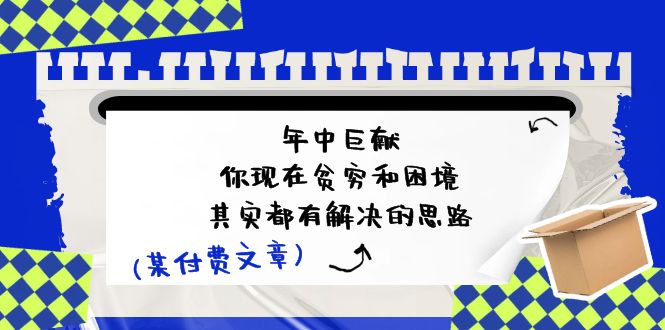 公众号付费文章：年中巨献-你现在贫穷和困境，其实都有解决的思路 (进来抄作业)-来此网赚