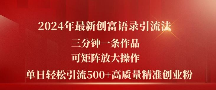 2024年最新创富语录引流法，三分钟一条作品，可矩阵放大操作，单日轻松引流500+高质量创业粉-来此网赚