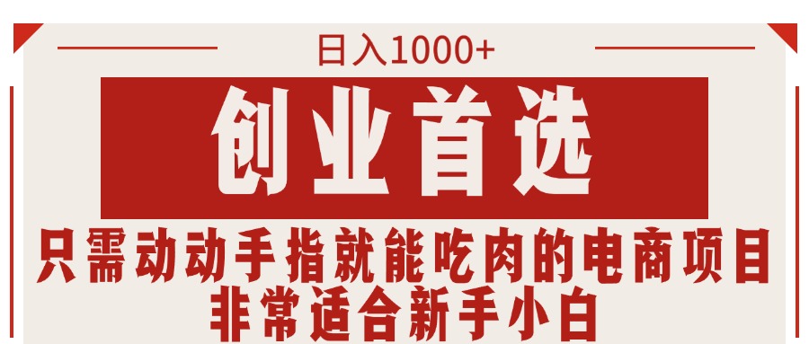 （11488期）只需动动手指就能吃肉的电商项目，日入1000+，创业首选，非常适合新手小白-来此网赚