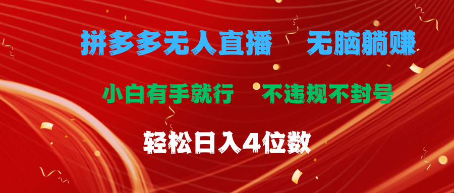 （11489期）拼多多无人直播 无脑躺赚小白有手就行 不违规不封号轻松日入4位数-来此网赚