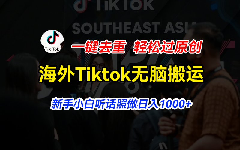 （11487期）海外Tiktok短视频无脑搬运，一键去重轻松过原创，新手小白听话照做日入1000+-来此网赚