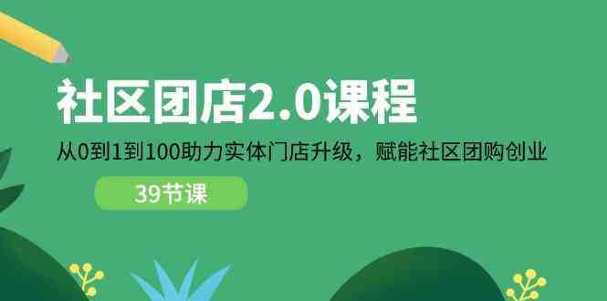 社区团店2.0课程，从0到1到100助力实体门店升级，赋能社区团购创业-来此网赚