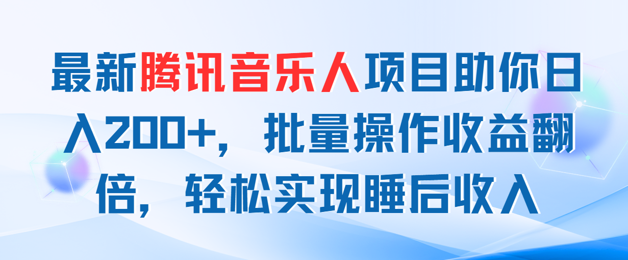 （11494期）最新腾讯音乐人项目助你日入200+，批量操作收益翻倍，轻松实现睡后收入-来此网赚