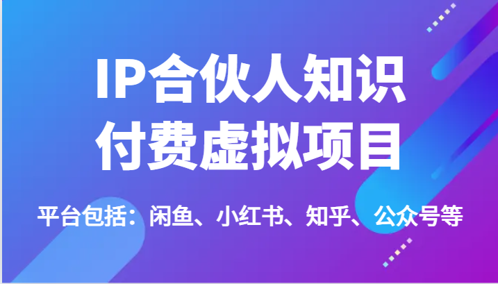 IP合伙人知识付费虚拟项目，包括：闲鱼、小红书、知乎、公众号等（51节）-来此网赚