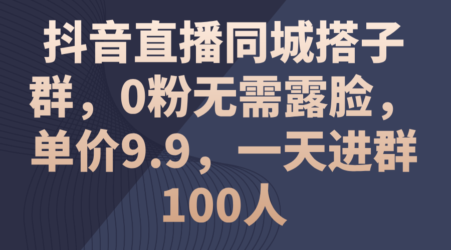 （11502期）抖音直播同城搭子群，0粉无需露脸，单价9.9，一天进群100人-来此网赚