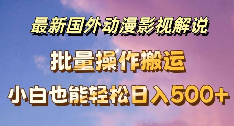 最新国外动漫影视解说，批量下载自动翻译，小白也能轻松日入500+【揭秘】-来此网赚