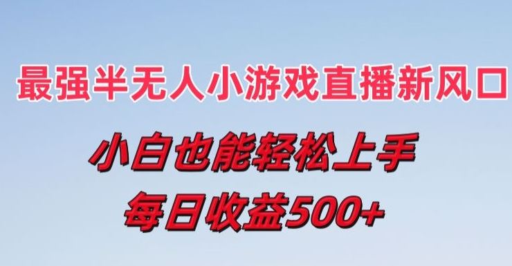 最强半无人直播小游戏新风口，小白也能轻松上手，每日收益5张【揭秘】-来此网赚