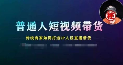 普通人短视频带货，传统商家如何打造IP人设直播带货-来此网赚