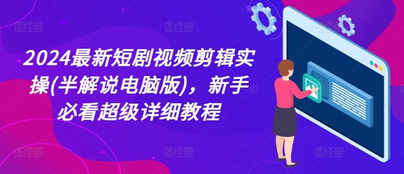 2024最新短剧视频剪辑实操(半解说电脑版)，新手必看超级详细教程-来此网赚