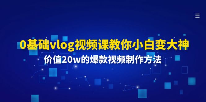 （11517期）0基础vlog视频课教你小白变大神：价值20w的爆款视频制作方法-来此网赚