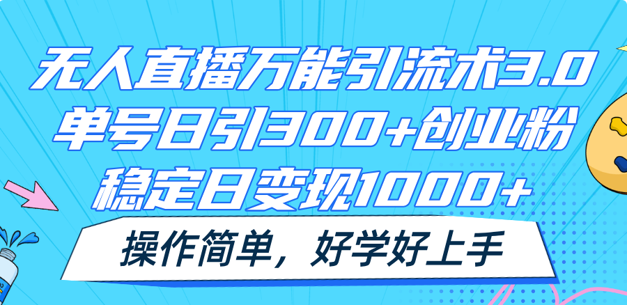 无人直播万能引流术3.0，单号日引300+创业粉，稳定日变现1000+，操作简单-来此网赚