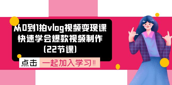 （11519期）从0到1拍vlog视频变现课：快速学会爆款视频制作（22节课）-来此网赚