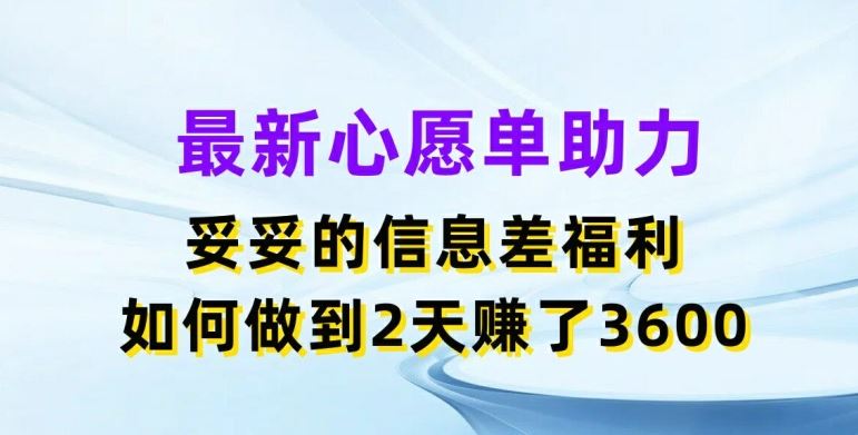 最新心愿单助力，妥妥的信息差福利，两天赚了3.6K【揭秘】-来此网赚