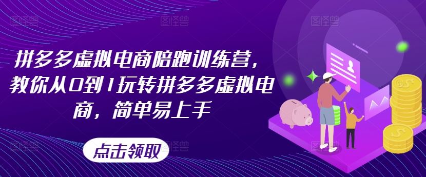 拼多多虚拟电商陪跑训练营，教你从0到1玩转拼多多虚拟电商，简单易上手-来此网赚