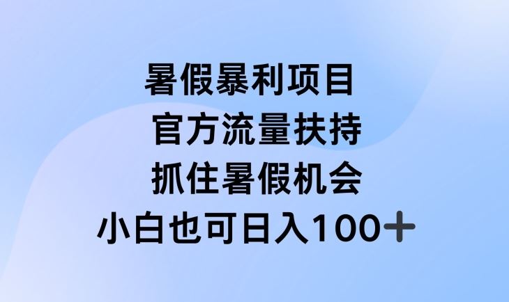 暑假暴利直播项目，官方流量扶持，把握暑假机会【揭秘】-来此网赚