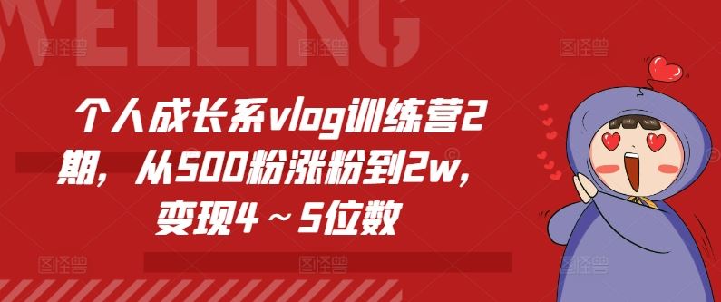 个人成长系vlog训练营2期，从500粉涨粉到2w，变现4～5位数-来此网赚