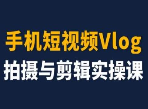 手机短视频Vlog拍摄与剪辑实操课，小白变大师-来此网赚