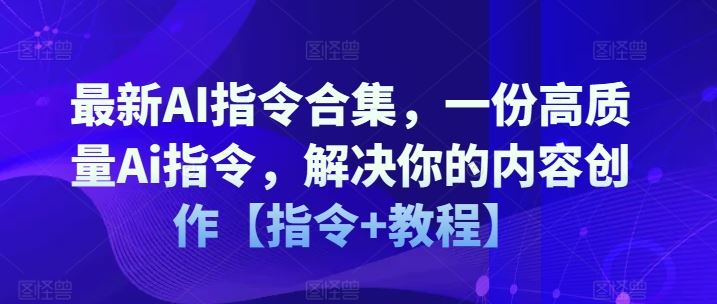 最新AI指令合集，一份高质量Ai指令，解决你的内容创作【指令+教程】-来此网赚