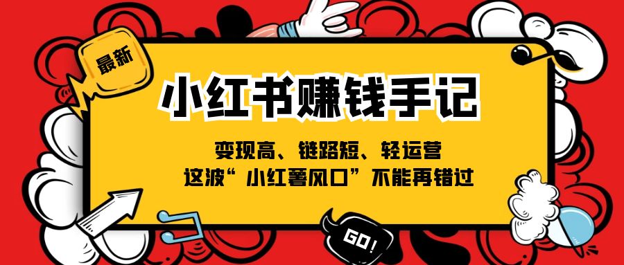 （11531期）小红书-赚钱手记，变现高、链路短、轻运营，这波“小红薯风口”不能再错过-来此网赚