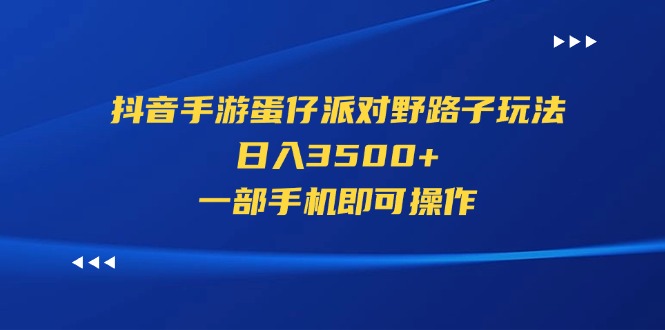 （11539期）抖音手游蛋仔派对野路子玩法，日入3500+，一部手机即可操作-来此网赚