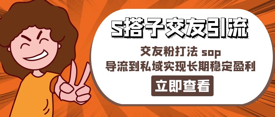 （11548期）某收费888-S搭子交友引流，交友粉打法 sop，导流到私域实现长期稳定盈利-来此网赚