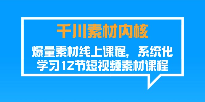 （11554期）千川素材-内核，爆量素材线上课程，系统化学习12节短视频素材课程-来此网赚